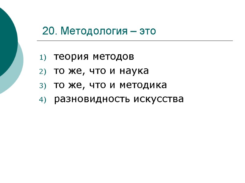 20. Методология – это  теория методов то же, что и наука то же,